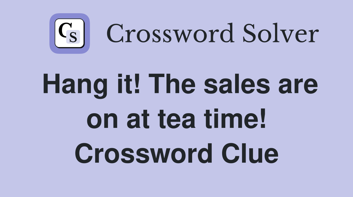 Hang it! The sales are on at tea time! Crossword Clue