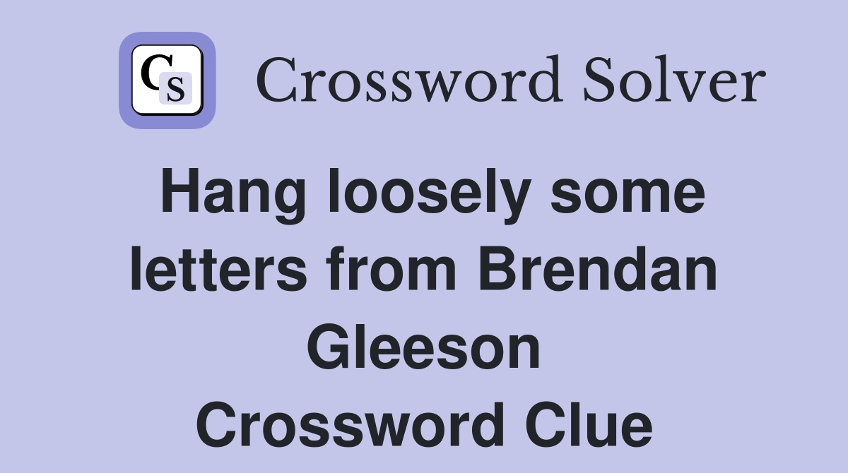Hang loosely some letters from Brendan Gleeson Crossword Clue