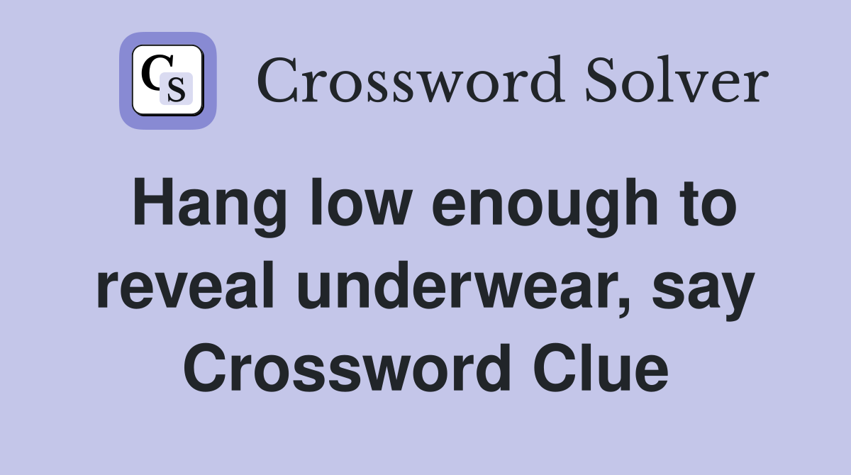 Hang low enough to reveal underwear, say Crossword Clue