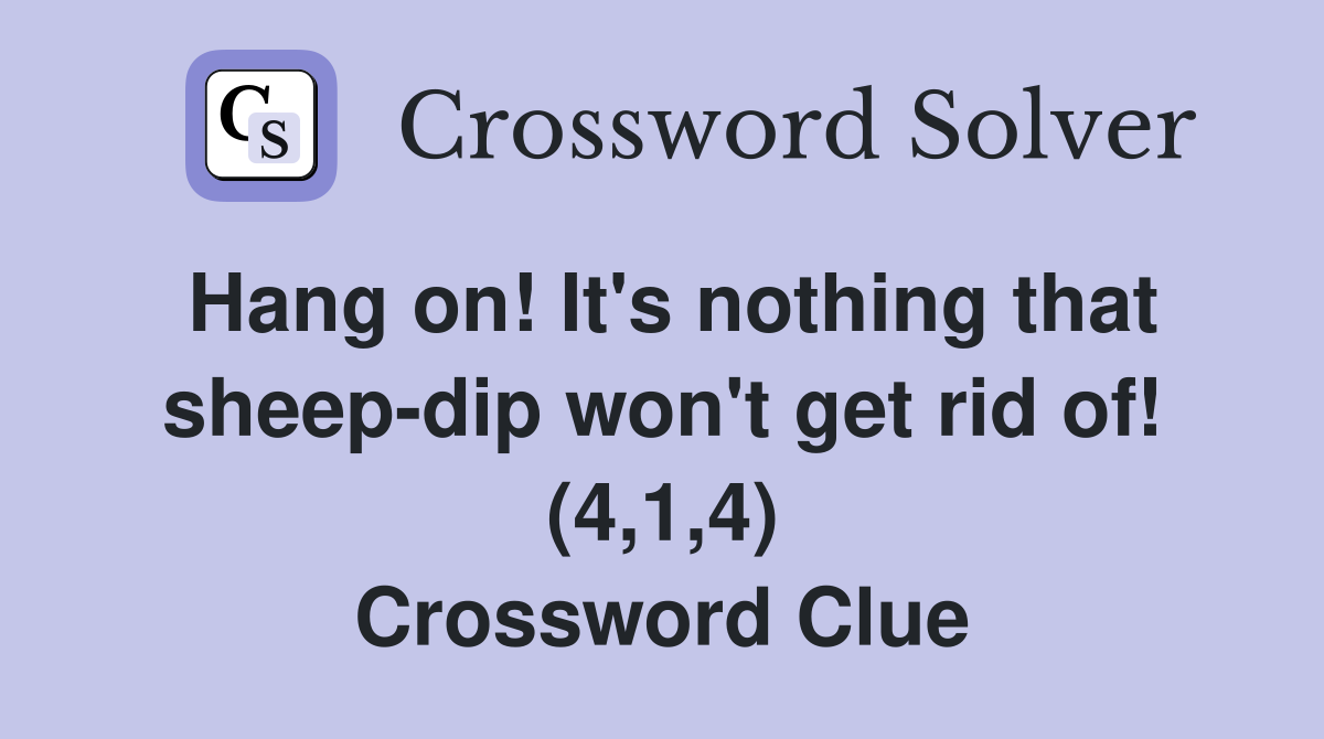 Hang on! It's nothing that sheep-dip won't get rid of! (4,1,4) Crossword Clue