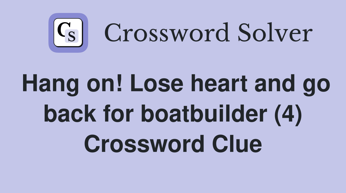 Hang on! Lose heart and go back for boatbuilder (4) Crossword Clue