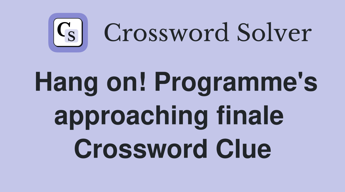 Hang on! Programme's approaching finale  Crossword Clue