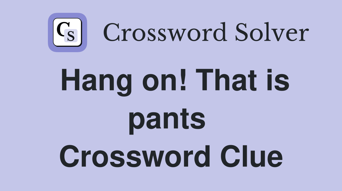 Hang on! That is pants  Crossword Clue