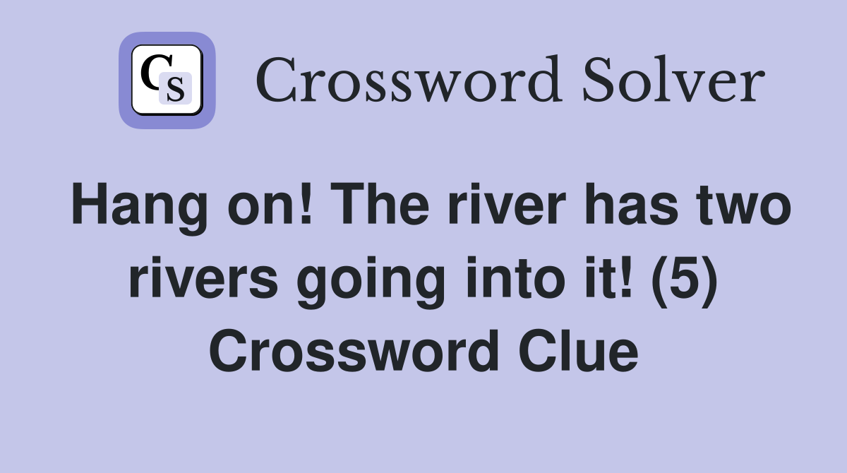 Hang on! The river has two rivers going into it! (5) Crossword Clue