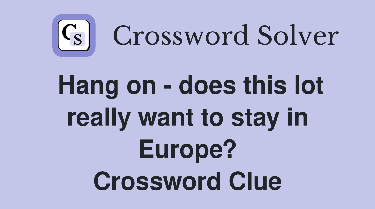 Hang on - does this lot really want to stay in Europe? Crossword Clue