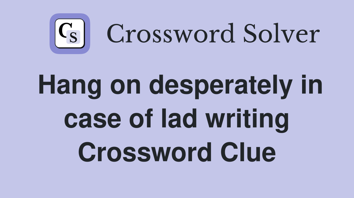 Hang on desperately in case of lad writing Crossword Clue