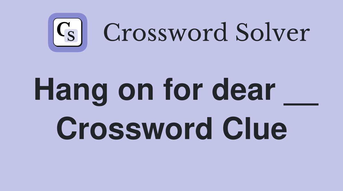 Hang on for dear __ Crossword Clue