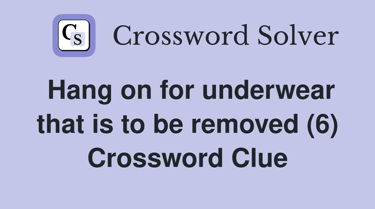Hang on for underwear that is to be removed (6) Crossword Clue