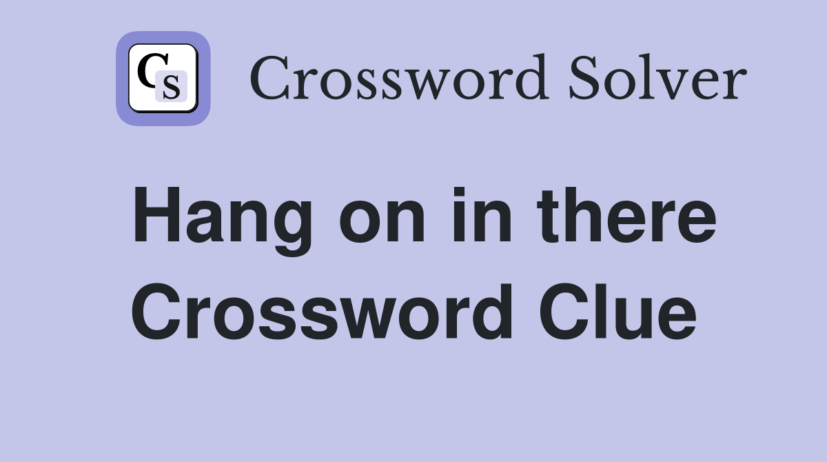 Hang on in there Crossword Clue