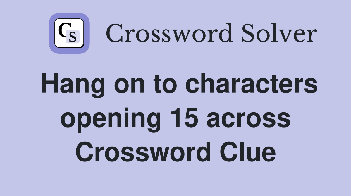 Hang on to characters opening 15 across Crossword Clue