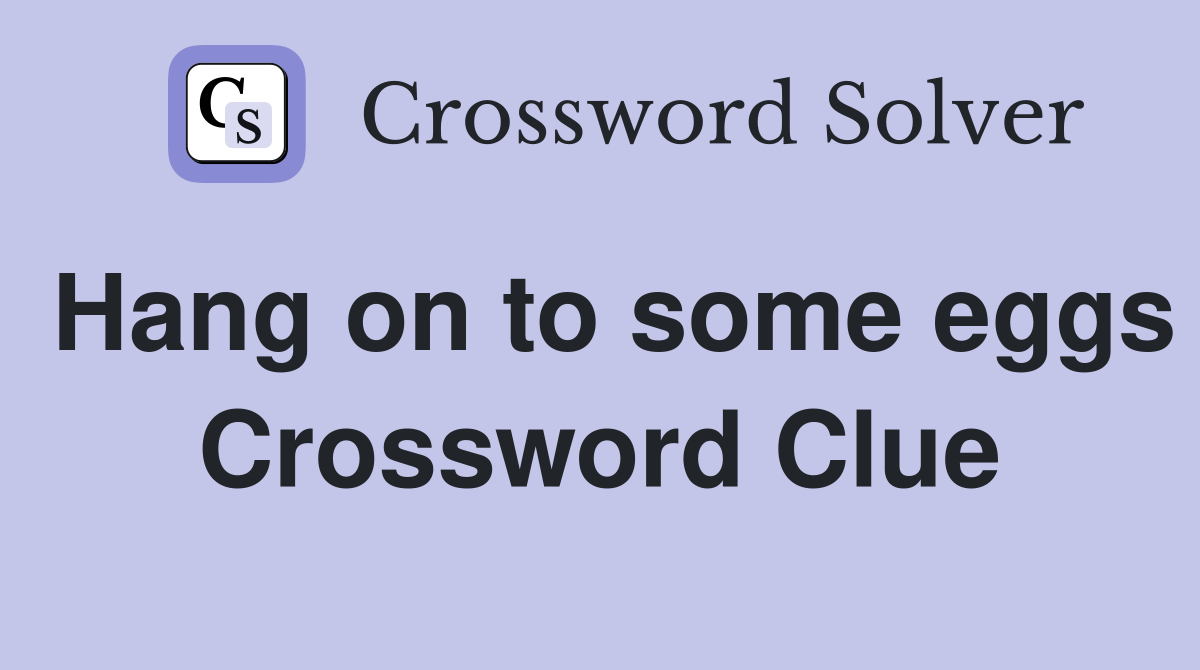 Hang on to some eggs Crossword Clue