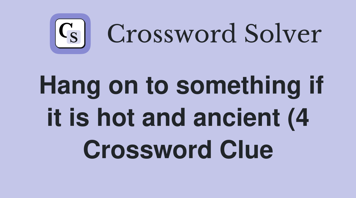 Hang on to something if it is hot and ancient (4) Crossword Clue Hang on to something if it is hot and ancient (4) Crossword Clue