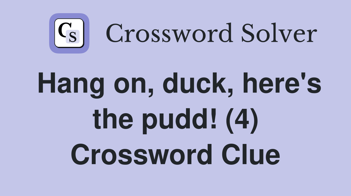 Hang on, duck, here's the pudd! (4) Crossword Clue