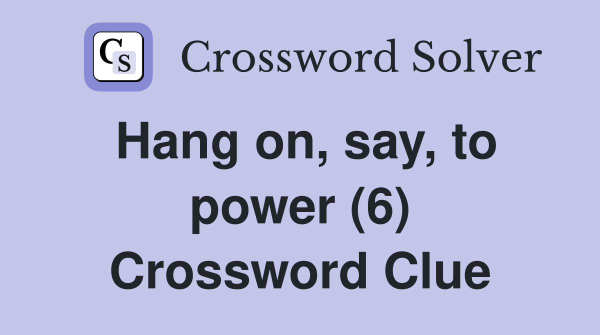 Hang on, say, to power (6) Crossword Clue