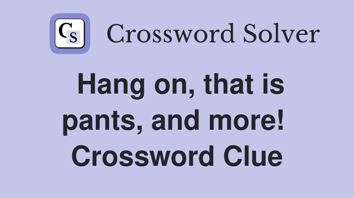 Hang on, that is pants, and more!  Crossword Clue