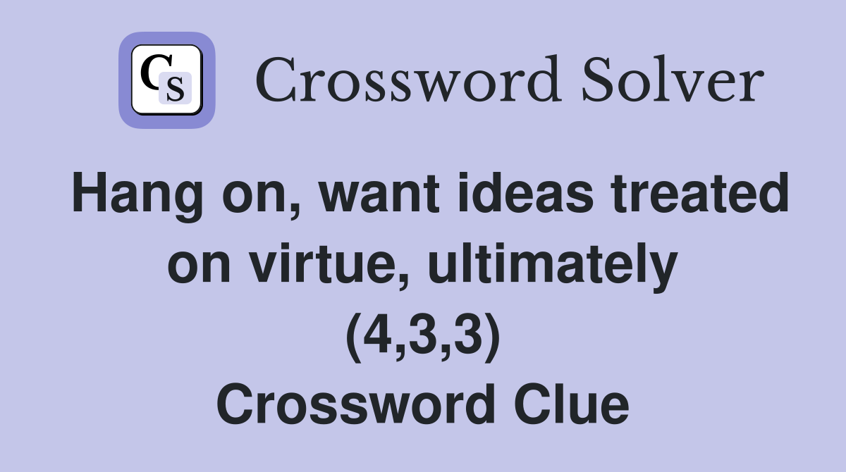 Hang on, want ideas treated on virtue, ultimately (4,3,3) Crossword Clue