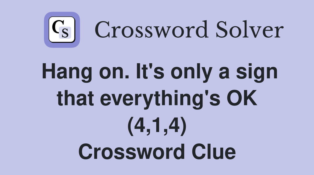 Hang on. It's only a sign that everything's OK (4,1,4) Crossword Clue