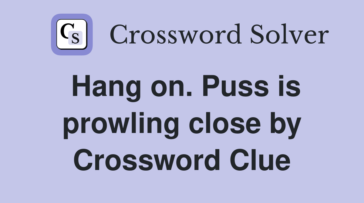 Hang on. Puss is prowling close by Crossword Clue
