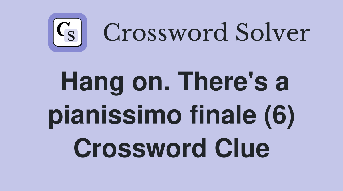 Hang on. There's a pianissimo finale (6) Crossword Clue