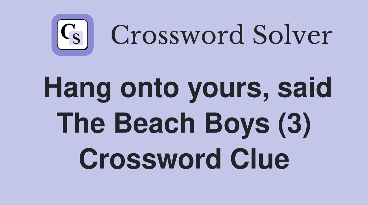 Hang onto yours, said The Beach Boys (3) Crossword Clue