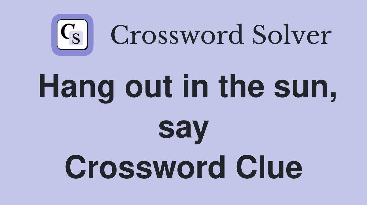 Hang out in the sun, say Crossword Clue