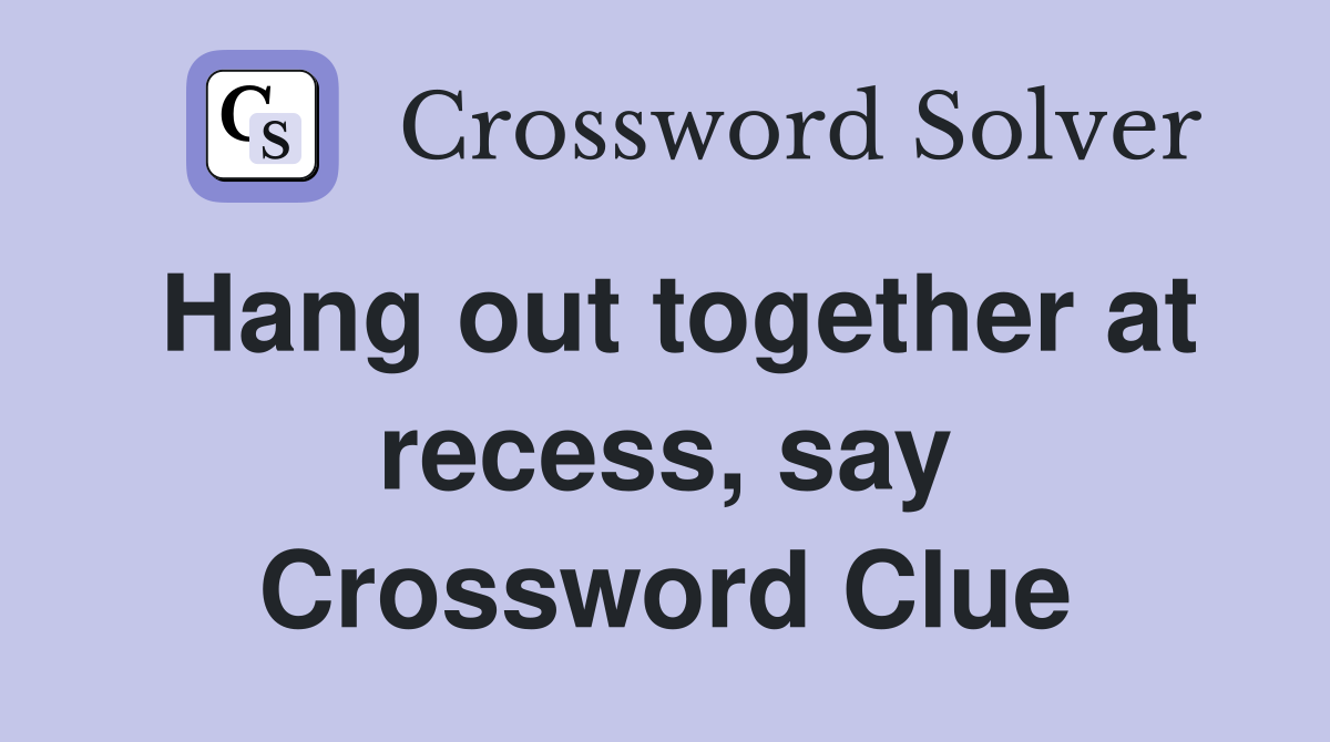 Hang out together at recess, say Crossword Clue