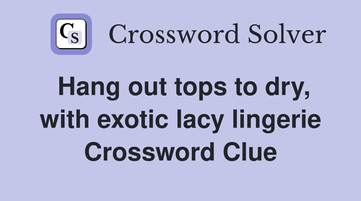 Hang out tops to dry, with exotic lacy lingerie Crossword Clue