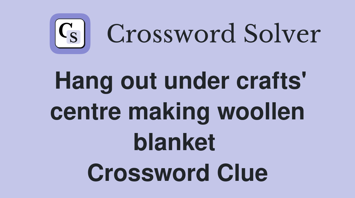 Hang out under crafts' centre making woollen blanket  Crossword Clue
