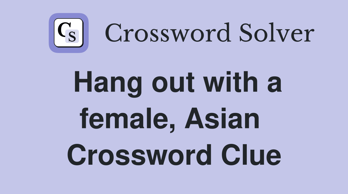 Hang out with a female, Asian  Crossword Clue