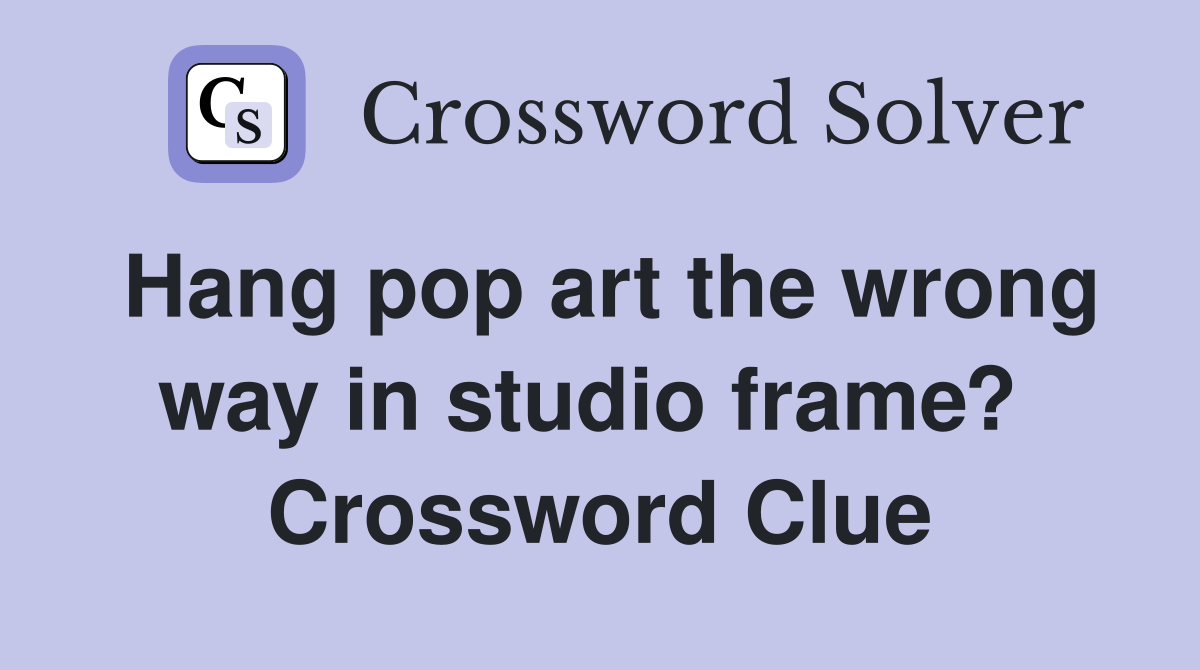 Hang pop art the wrong way in studio frame?  Crossword Clue