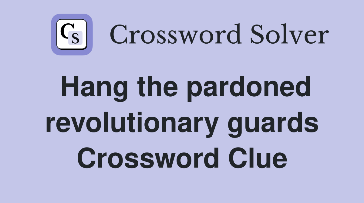 Hang the pardoned revolutionary guards Crossword Clue