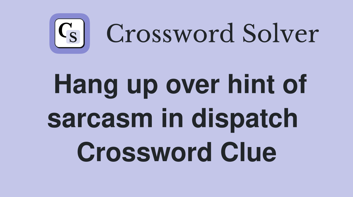 Hang up over hint of sarcasm in dispatch  Crossword Clue