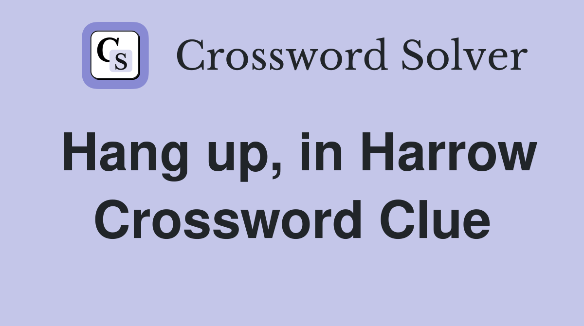 Hang up, in Harrow Crossword Clue