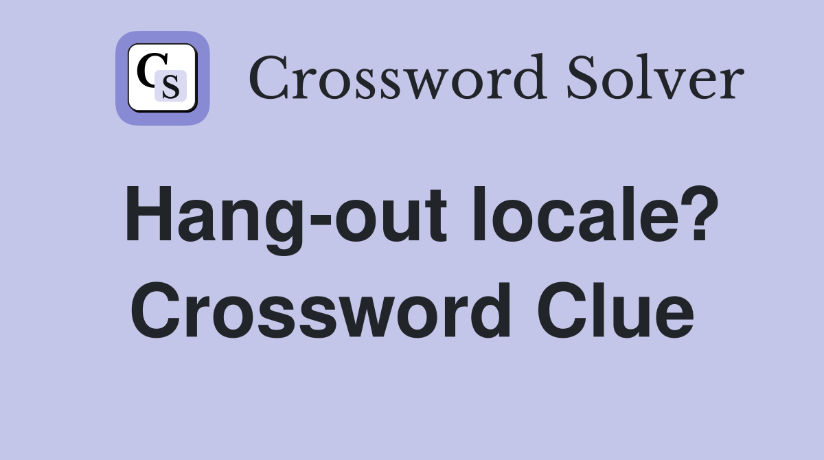 Hang-out locale? Crossword Clue