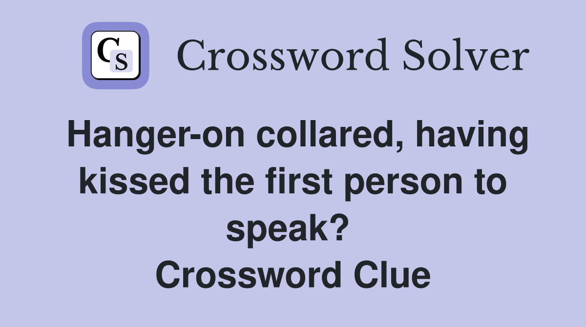 Hanger-on collared, having kissed the first person to speak?  Crossword Clue