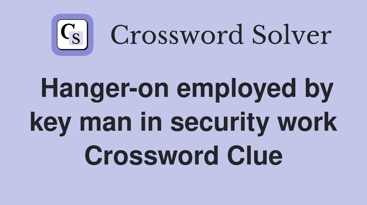 Hanger-on employed by key man in security work Crossword Clue