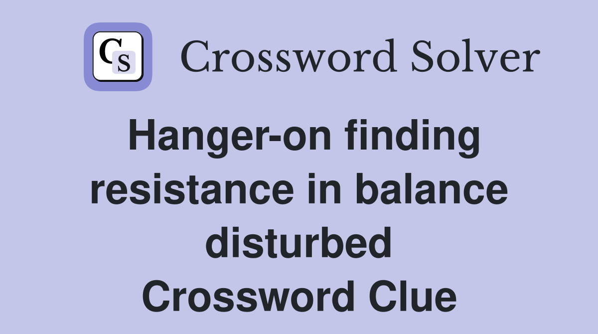 Hanger-on finding resistance in balance disturbed Crossword Clue