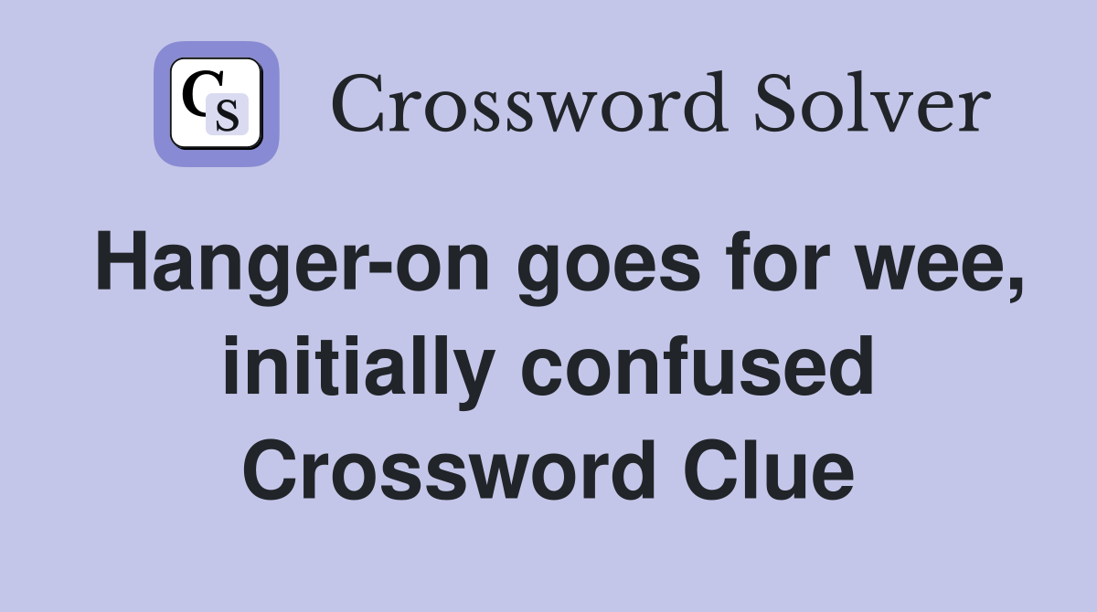 Hanger-on goes for wee, initially confused Crossword Clue