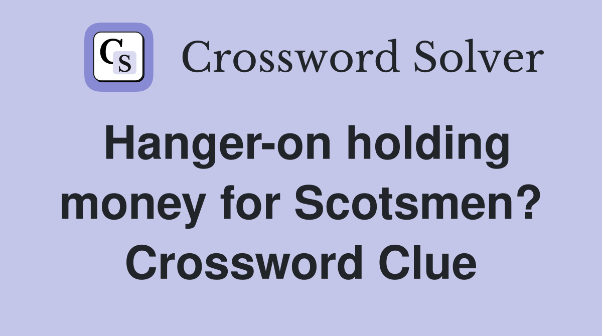 Hanger-on holding money for Scotsmen? Crossword Clue