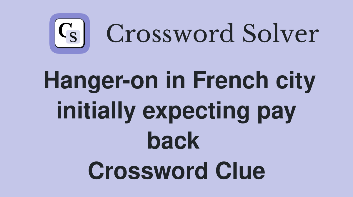 Hanger-on in French city initially expecting pay back  Crossword Clue