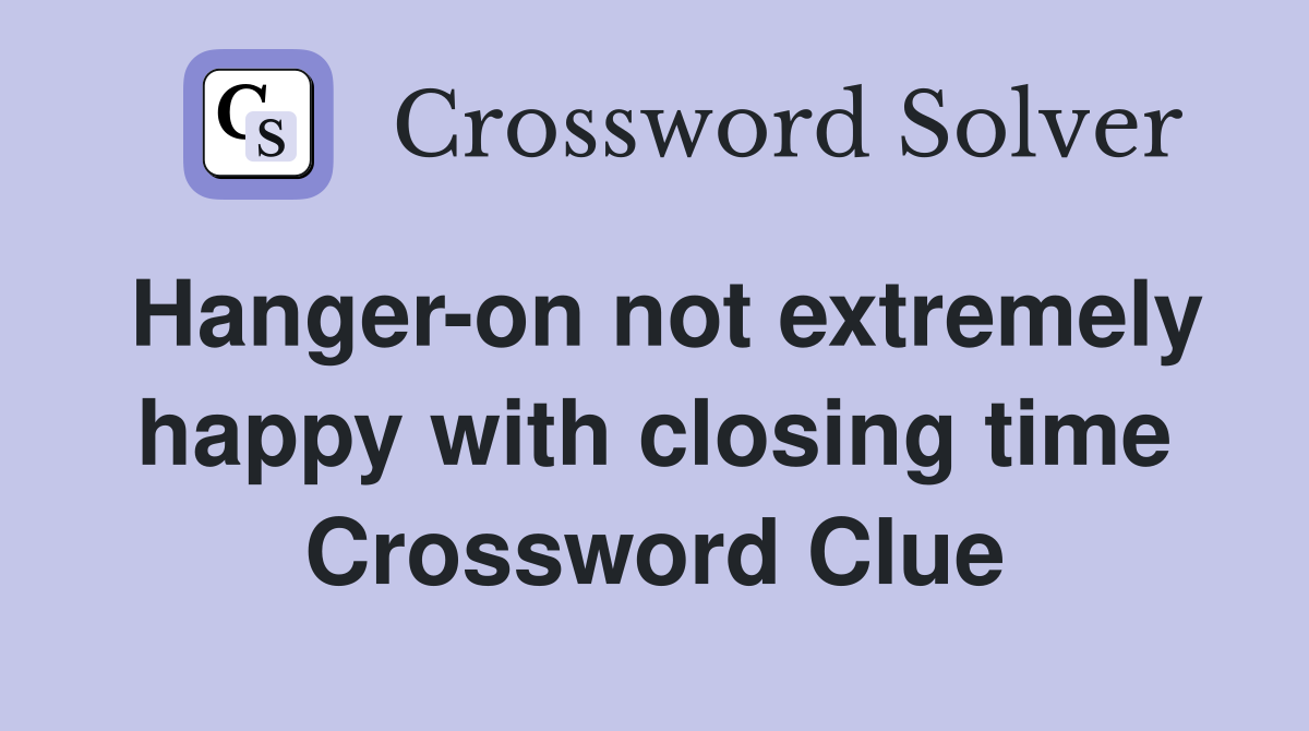 Hanger-on not extremely happy with closing time Crossword Clue