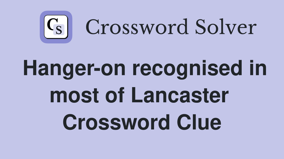 Hanger-on recognised in most of Lancaster  Crossword Clue