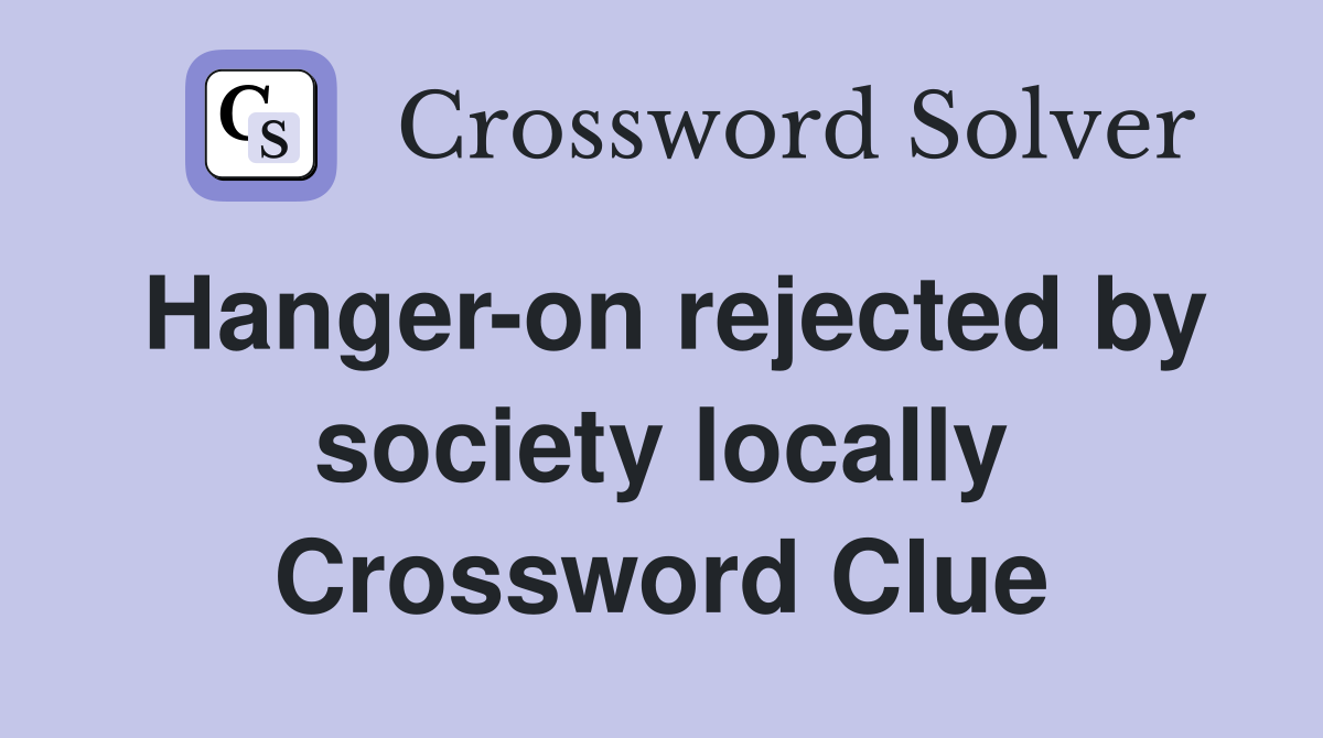 Hanger-on rejected by society locally Crossword Clue
