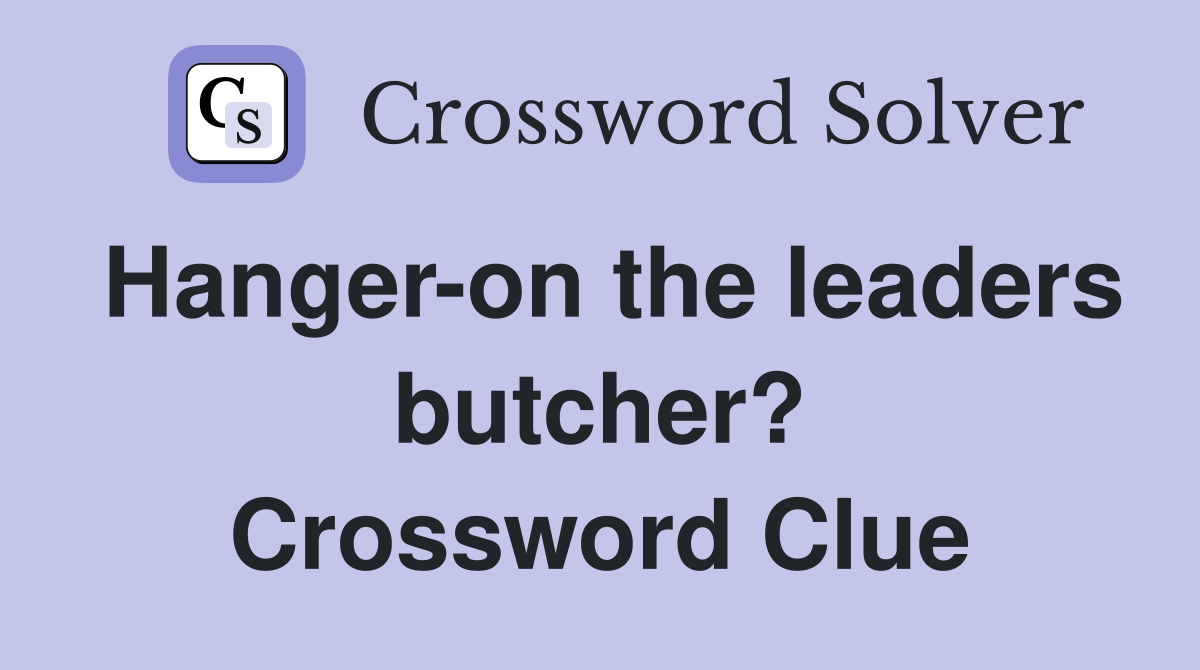 Hanger-on the leaders butcher? Crossword Clue
