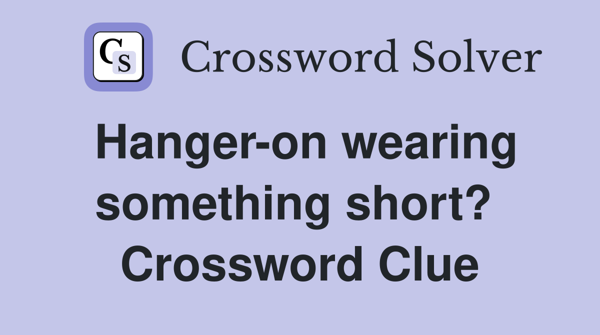 Hanger-on wearing something short?  Crossword Clue