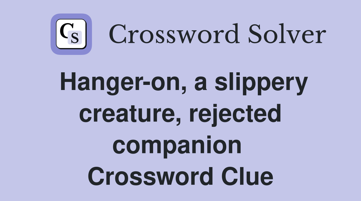 Hanger-on, a slippery creature, rejected companion  Crossword Clue