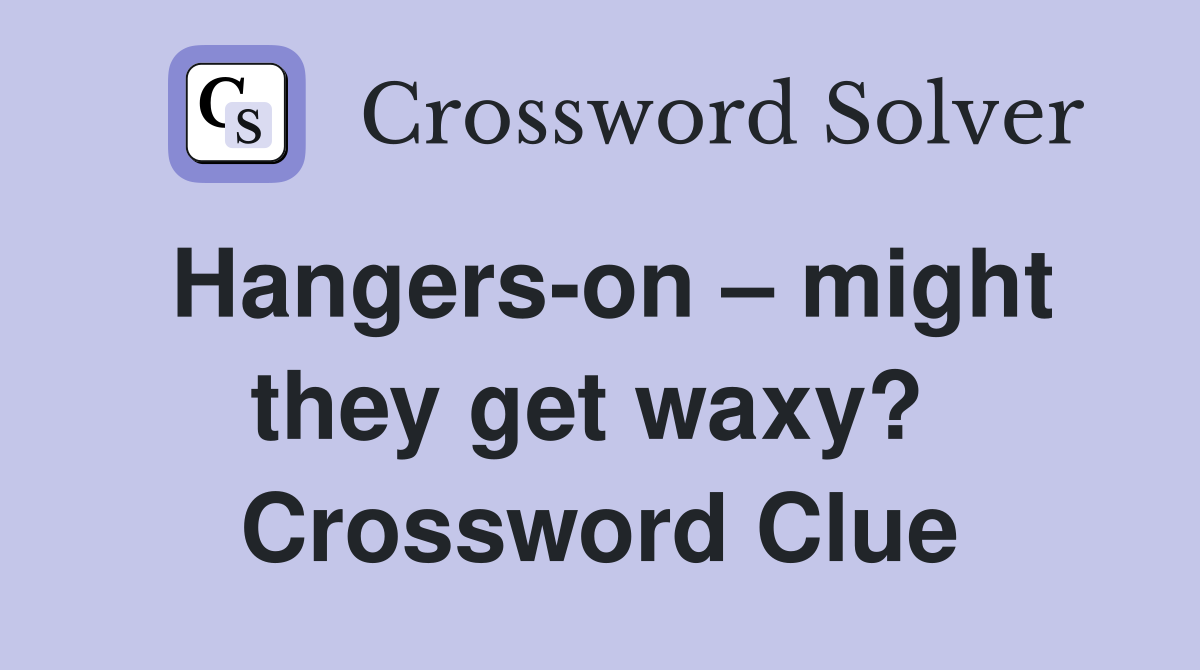 Hangers-on – might they get waxy?  Crossword Clue