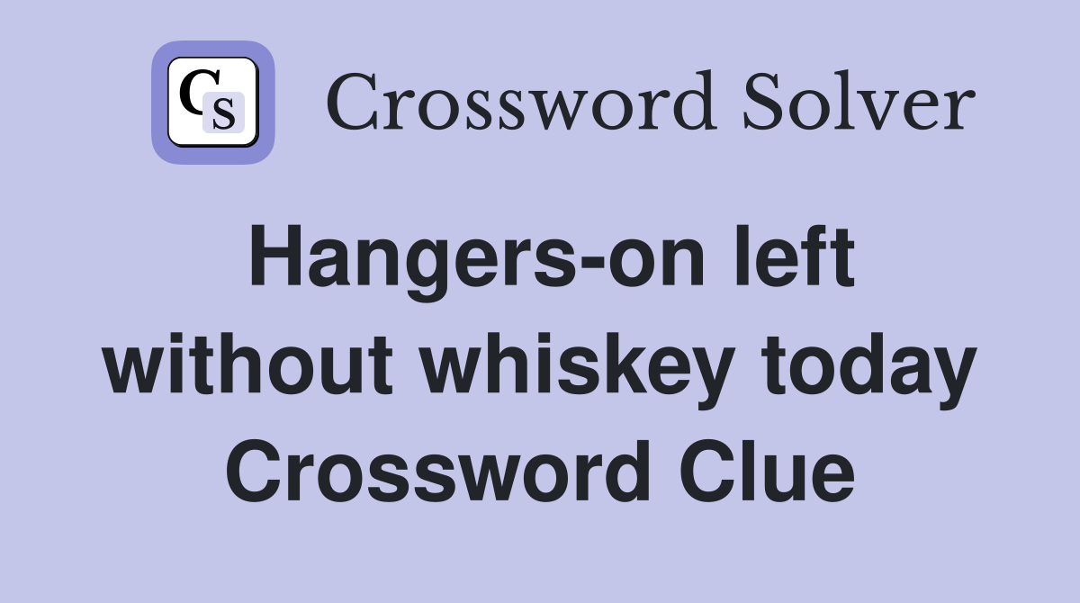Hangers-on left without whiskey today Crossword Clue