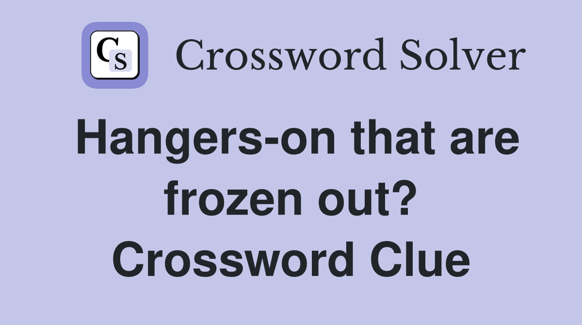 Hangers-on that are frozen out? Crossword Clue