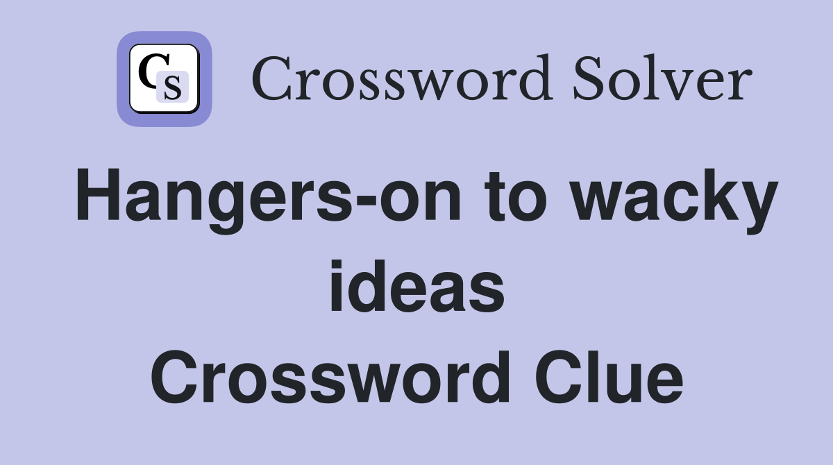 Hangers-on to wacky ideas Crossword Clue